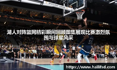 湖人对阵篮网精彩瞬间回顾图集展现比赛激烈氛围与球星风采