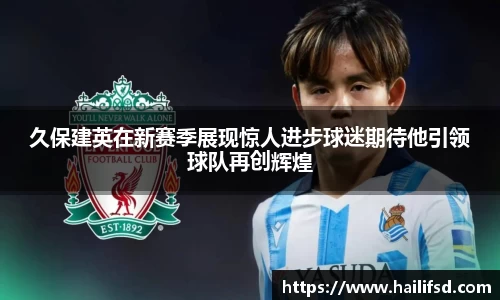 久保建英在新赛季展现惊人进步球迷期待他引领球队再创辉煌